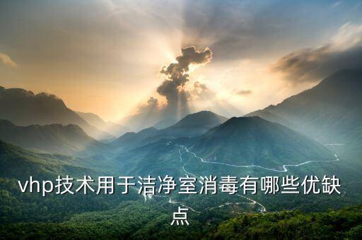 vhp技術用于潔凈室消毒有哪些優(yōu)缺點