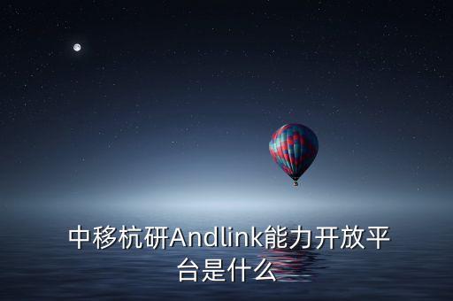  中移杭研Andlink能力開放平臺是什么