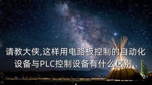 請(qǐng)教大俠,這樣用電路板控制的自動(dòng)化設(shè)備與PLC控制設(shè)備有什么區(qū)別...
