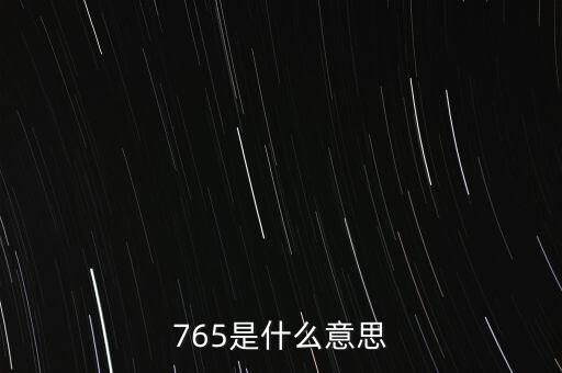 765是什么意思，765是什么意思