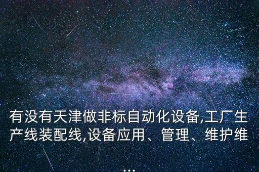 有沒有天津做非標(biāo)自動化設(shè)備,工廠生產(chǎn)線裝配線,設(shè)備應(yīng)用、管理、維護維...
