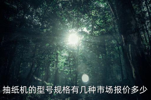 抽紙機的型號規(guī)格有幾種市場報價多少