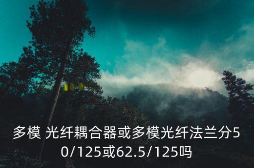 多模 光纖耦合器或多模光纖法蘭分50/125或62.5/125嗎