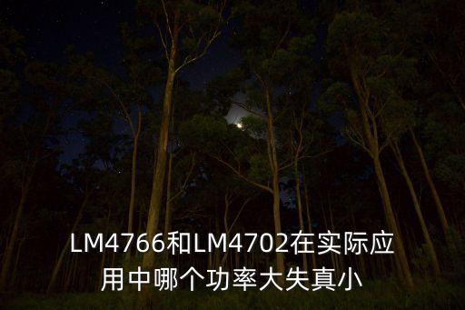 LM4766和LM4702在實際應(yīng)用中哪個功率大失真小