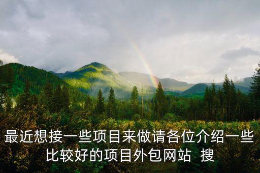 最近想接一些項(xiàng)目來做請(qǐng)各位介紹一些比較好的項(xiàng)目外包網(wǎng)站  搜