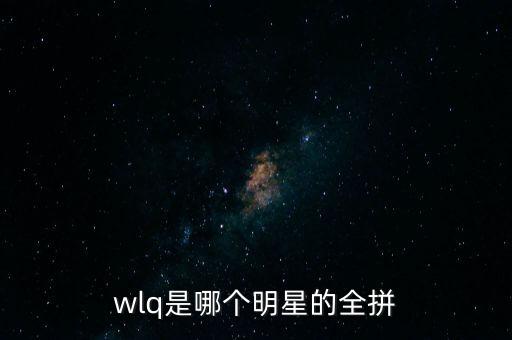 wlq是哪個(gè)明星的全拼