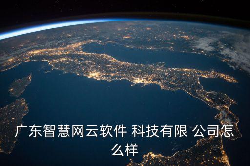 廣東智慧網云軟件 科技有限 公司怎么樣