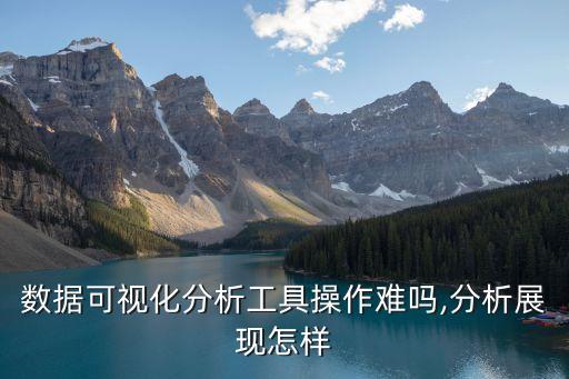 數(shù)據(jù)可視化分析工具操作難嗎,分析展現(xiàn)怎樣