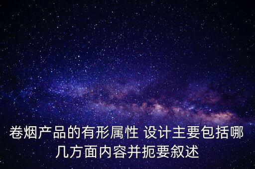 卷煙產品的有形屬性 設計主要包括哪幾方面內容并扼要敘述