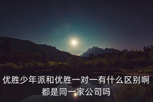 優(yōu)勝少年派和優(yōu)勝一對(duì)一有什么區(qū)別啊都是同一家公司嗎