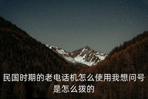 民國(guó)時(shí)期的老電話機(jī)怎么使用我想問(wèn)號(hào)是怎么撥的