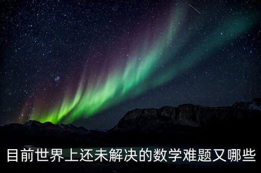 目前世界上還未解決的數(shù)學(xué)難題又哪些