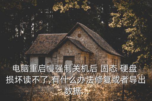 電腦重啟慢強(qiáng)制關(guān)機(jī)后 固態(tài) 硬盤 損壞讀不了,有什么辦法修復(fù)或者導(dǎo)出 數(shù)據(jù)...