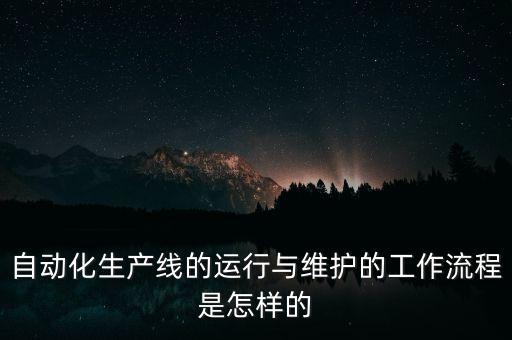 自動(dòng)化生產(chǎn)線的運(yùn)行與維護(hù)的工作流程是怎樣的