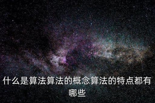 什么是算法算法的概念算法的特點都有哪些