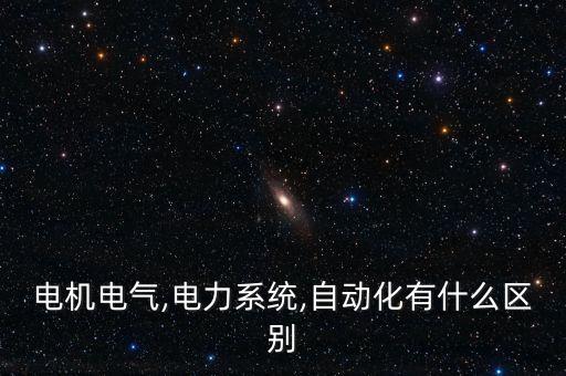 電機(jī)電氣,電力系統(tǒng),自動(dòng)化有什么區(qū)別