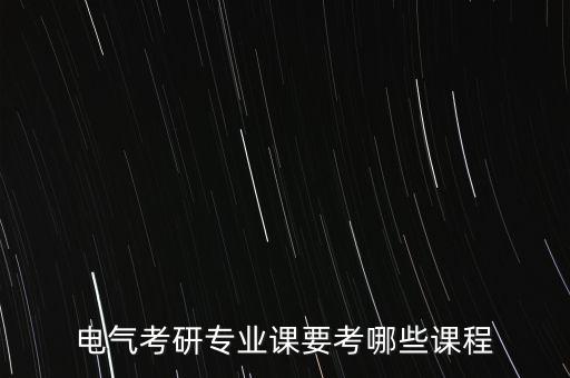 電氣考研專業(yè)課要考哪些課程