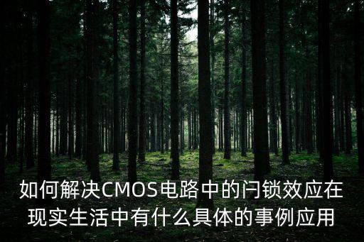 如何解決CMOS電路中的閂鎖效應在現(xiàn)實生活中有什么具體的事例應用