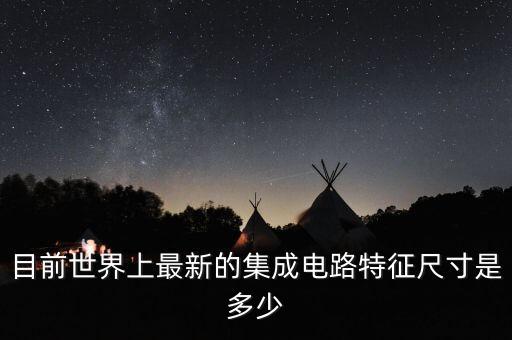 目前世界上最新的集成電路特征尺寸是多少