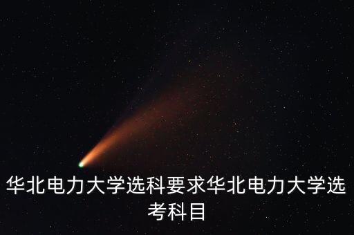 華北電力大學選科要求華北電力大學選考科目