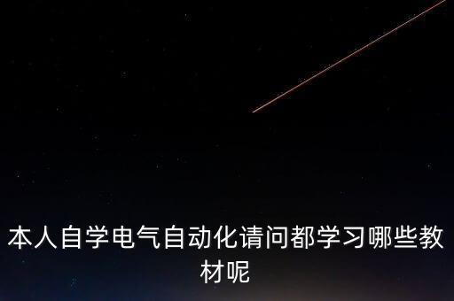 本人自學(xué)電氣自動(dòng)化請(qǐng)問(wèn)都學(xué)習(xí)哪些教材呢
