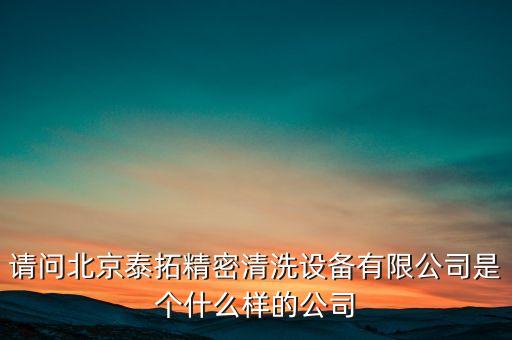請問北京泰拓精密清洗設備有限公司是個什么樣的公司