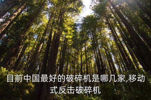 目前中國最好的破碎機(jī)是哪幾家,移動(dòng)式反擊破碎機(jī)