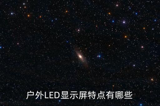 戶外led屏，戶外LED顯示屏特點(diǎn)有哪些