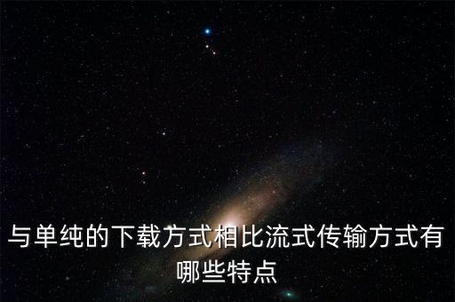 流式傳輸，與單純的下載方式相比流式傳輸方式有哪些特點(diǎn)