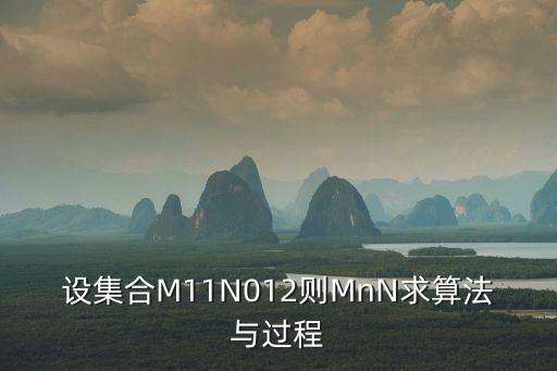 mnn，設(shè)集合M11N012則MnN求算法與過(guò)程