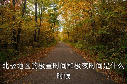 北極地區(qū)的極晝時間和極夜時間是什么時候
