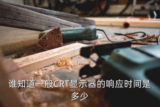 誰(shuí)知道一般CRT顯示器的響應(yīng)時(shí)間是多少