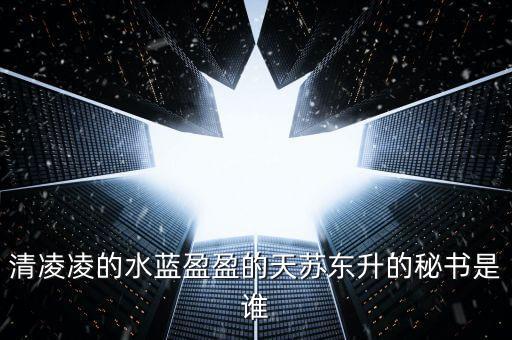 清凌凌的水藍盈盈的天蘇東升的秘書是誰