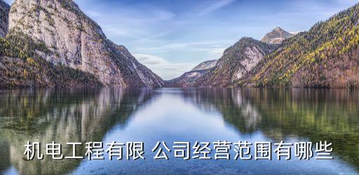 機(jī)電工程有限 公司經(jīng)營范圍有哪些