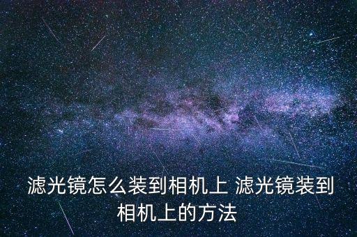  濾光鏡怎么裝到相機上 濾光鏡裝到相機上的方法