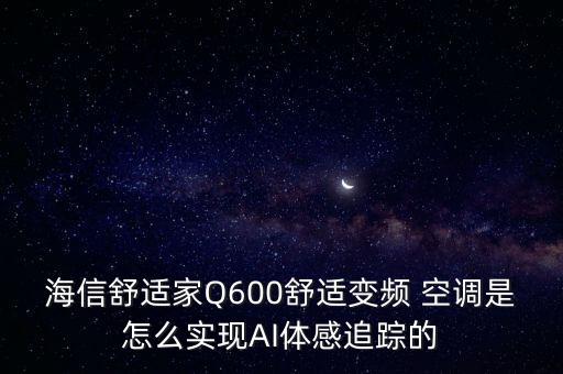 海信舒適家Q600舒適變頻 空調(diào)是怎么實(shí)現(xiàn)AI體感追蹤的