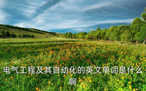 電氣工程及其自動(dòng)化的英文單詞是什么啊