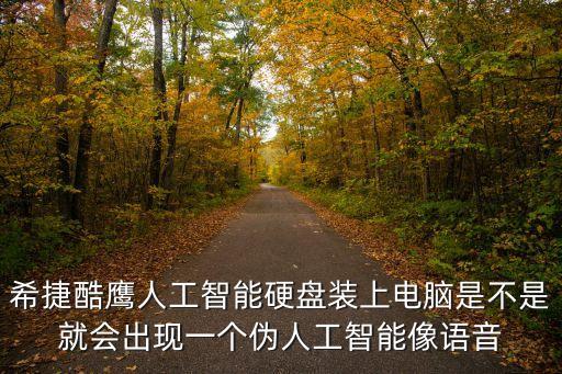 希捷酷鷹人工智能硬盤裝上電腦是不是就會(huì)出現(xiàn)一個(gè)偽人工智能像語音