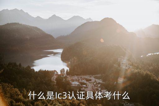 什么是Ic3認(rèn)證具體考什么