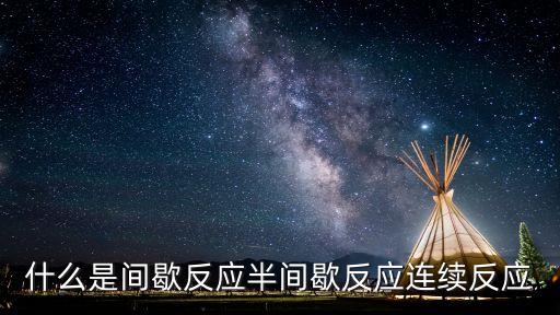 半反應(yīng)，什么是間歇反應(yīng)半間歇反應(yīng)連續(xù)反應(yīng)