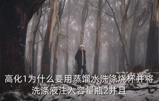 高化1為什么要用蒸餾水洗滌燒杯并將洗滌液注入容量瓶2并且