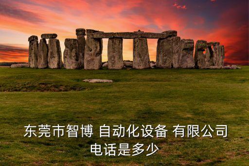  東莞市智博 自動化設(shè)備 有限公司電話是多少