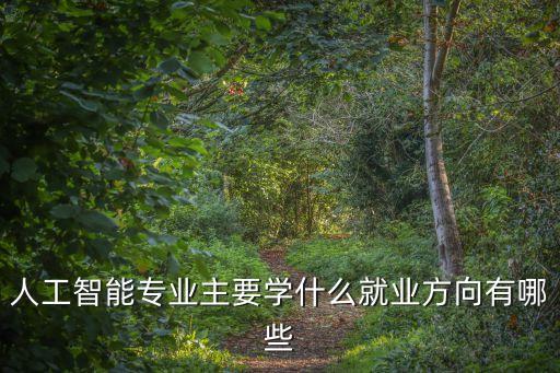 人工智能專(zhuān)業(yè)主要學(xué)什么就業(yè)方向有哪些