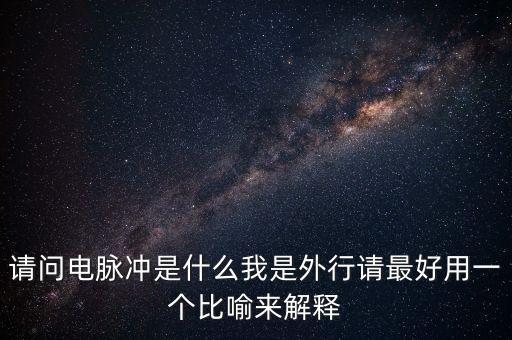 請問電脈沖是什么我是外行請最好用一個比喻來解釋