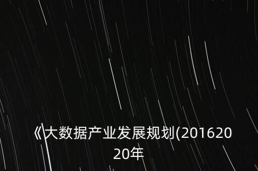 《大數(shù)據(jù)產(chǎn)業(yè)發(fā)展規(guī)劃(20162020年