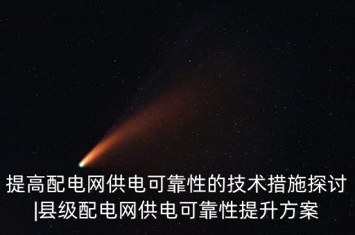 提高配電網(wǎng)供電可靠性的技術(shù)措施探討|縣級配電網(wǎng)供電可靠性提升方案