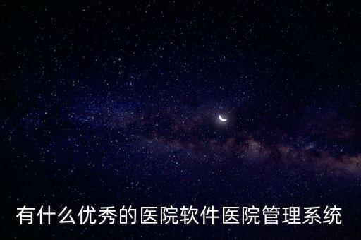 有什么優(yōu)秀的醫(yī)院軟件醫(yī)院管理系統(tǒng)