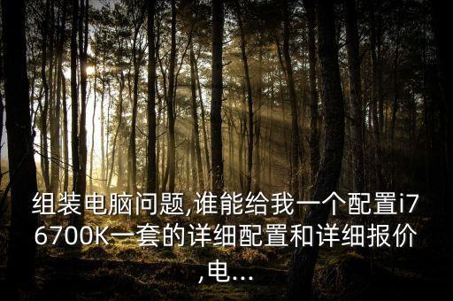 組裝電腦問(wèn)題,誰(shuí)能給我一個(gè)配置i76700K一套的詳細(xì)配置和詳細(xì)報(bào)價(jià),電...