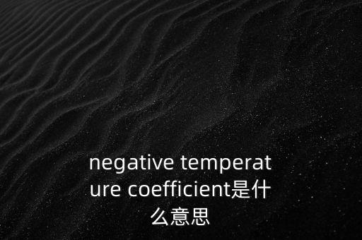 負溫度系數(shù)，什么負溫度系數(shù)