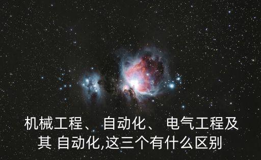  機(jī)械工程、 自動(dòng)化、 電氣工程及其 自動(dòng)化,這三個(gè)有什么區(qū)別
